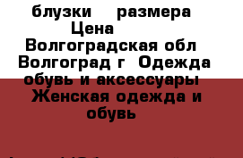 блузки 54 размера › Цена ­ 500 - Волгоградская обл., Волгоград г. Одежда, обувь и аксессуары » Женская одежда и обувь   